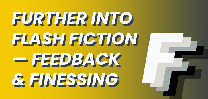 White italic text with a grey drop shadow reads 'Further into Flash Fiction - Feedback and Finessing' on a yellow background